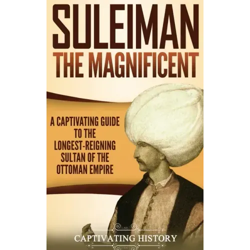 Suleiman the Magnificent: A Captivating Guide to the Longest-Reigning Sultan of the Ottoman Empire