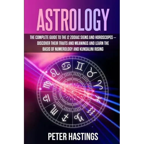Astrology: The Complete Guide to the 12 Zodiac Signs and Horoscopes - Discover their Traits and Meanings and Learn the basis of N