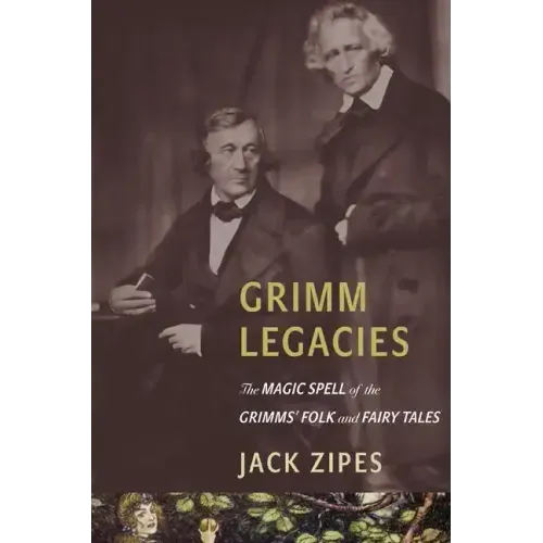 Grimm Legacies: The Magic Spell of the Grimms' Folk and Fairy Tales