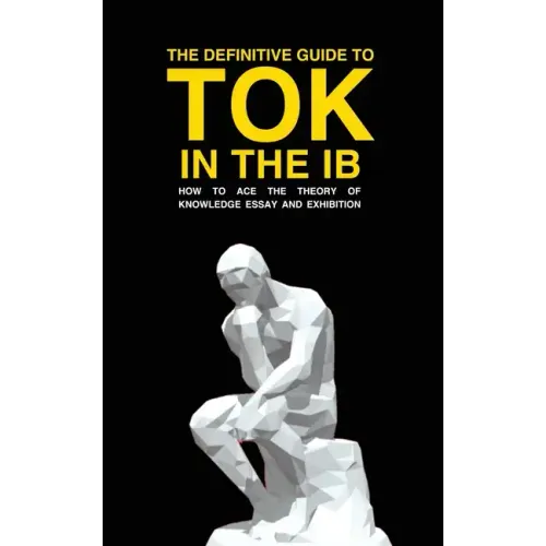 The Definitive Guide to Tok in the Ib: How to Ace the Tok Essay and Exhibition
