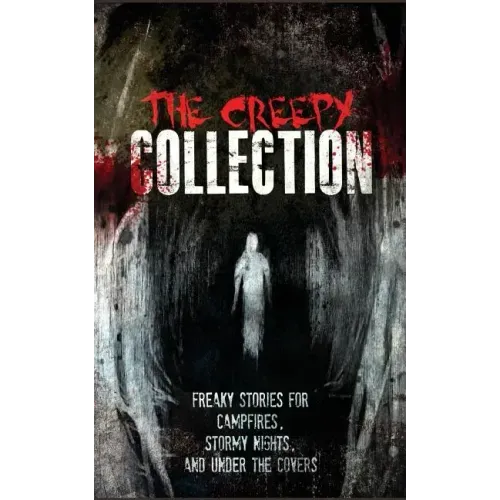 The Creepy Collection: Freaky stories for stormy nights, campfires, and under the covers