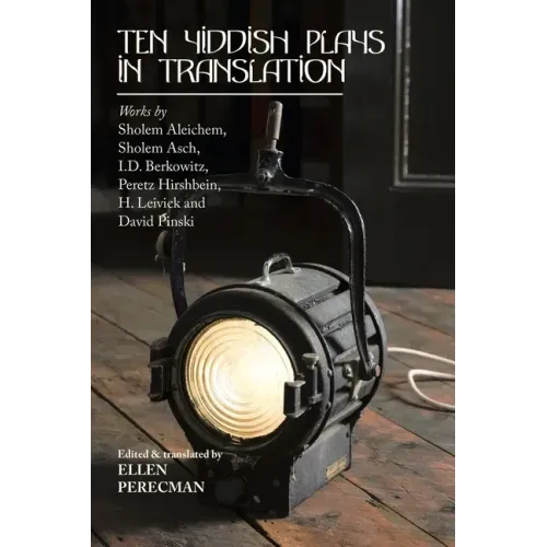 Ten Yiddish Plays in Translation: Works by Sholem Aleichem, Sholem Asch, I.D. Berkowitz, Peretz Hirshbein, H. Leivick and David Pinski