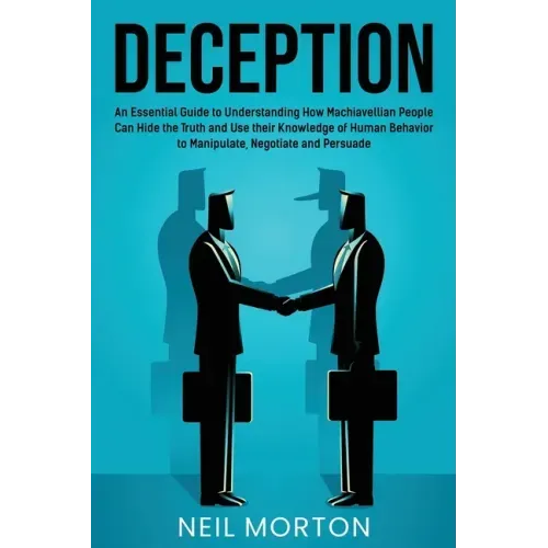 Deception: An Essential Guide to Understanding How Machiavellian People Can Hide the Truth and Use their Knowledge of Human Behav