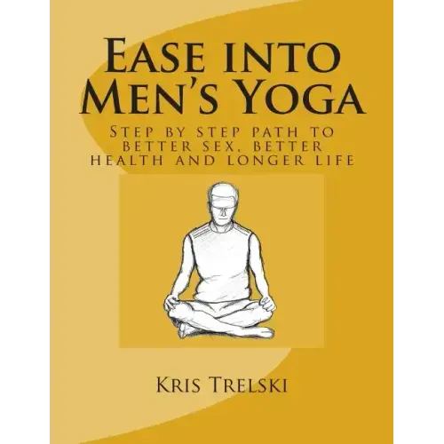 Ease into Men's Yoga: Step by step path to better sex, better health and longer life