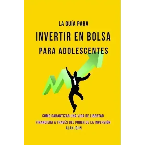 La Guía Moderna Para Invertir en la Bolsa de Valores para Adolescentes: Cómo Garantizar una Vida de Libertad Financiera a Través Del Poder de la Inver