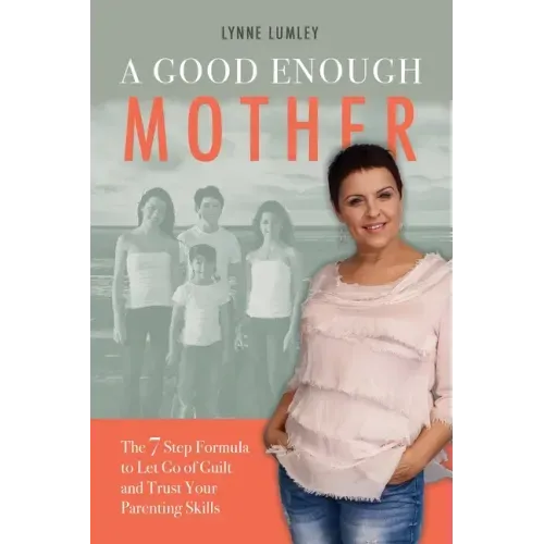 A Good Enough Mother: The 7 Step Formula to Let Go of Guilt and Trust Your Parenting Skills