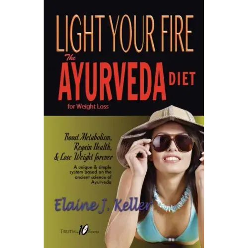 Light Your Fire: The Ayurveda Diet for Weight Loss: Boost Metabolism, Regain Health & Lose Weight Forever. A unique and simple system b