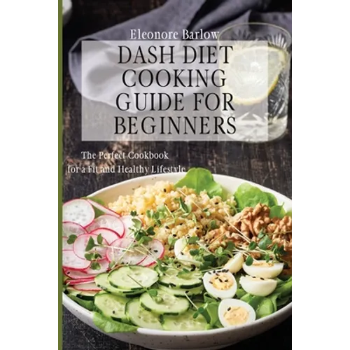 Dash Diet Cooking Guide for Beginners: The Perfect Cookbook for a Fit and Healthy Lifestyle