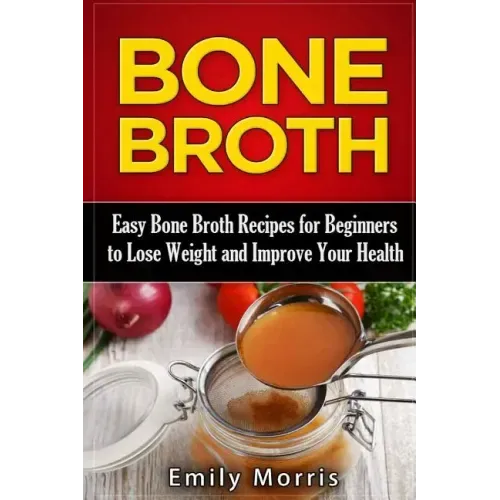 Bone Broth: Easy Bone Broth Recipes for Beginners to Lose Weight and Improve Your Health