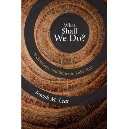 What Shall We Do?: Eschatology and Ethics in Luke-Acts