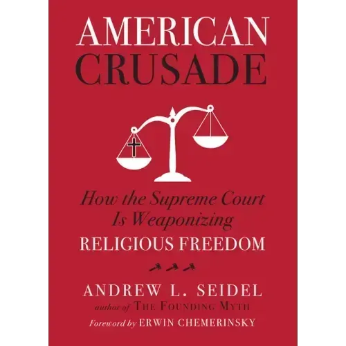 American Crusade: How the Supreme Court Is Weaponizing Religious Freedom