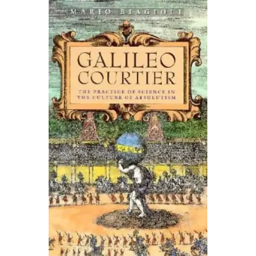 Galileo, Courtier: The Practice of Science in the Culture of Absolutism