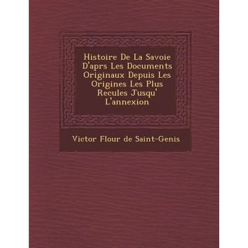 Histoire de La Savoie D'Apr S Les Documents Originaux Depuis Les Origines Les Plus Recul Es Jusqu' L'Annexion
