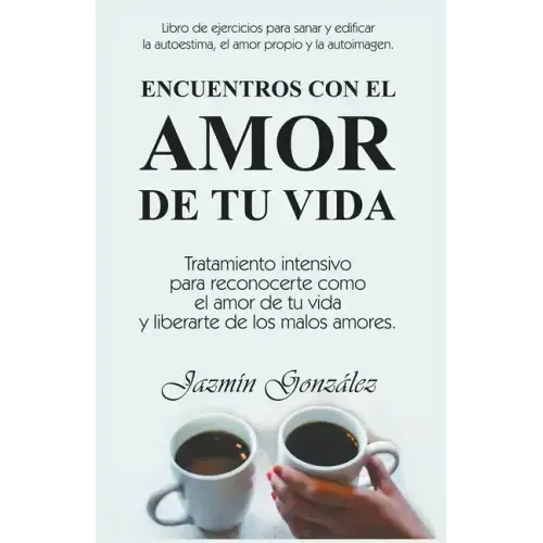 Encuentros con el amor de tu vida: Tratamiento intensivo para reconocerte como el amor de tu vida y liberarte de los malos amores.