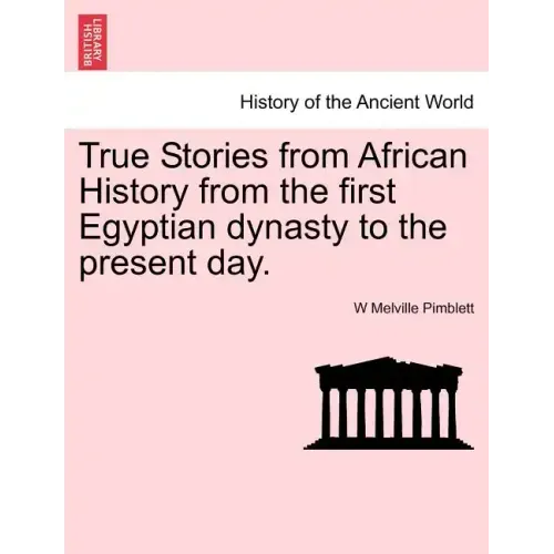 True Stories from African History from the First Egyptian Dynasty to the Present Day.