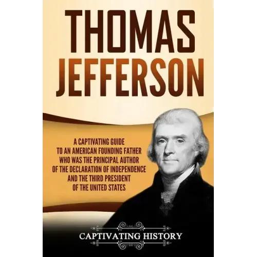 Thomas Jefferson: A Captivating Guide to an American Founding Father Who Was the Principal Author of the Declaration of Independence and