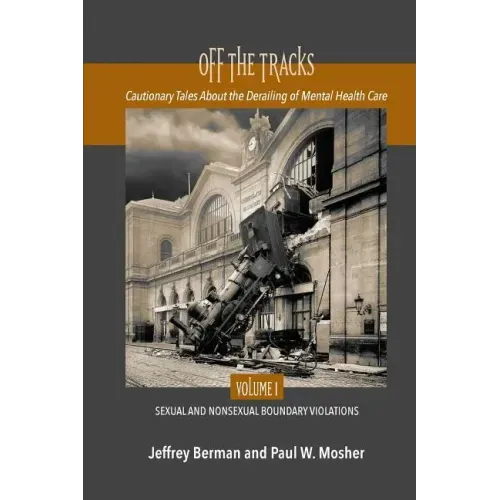 Off the Tracks: Cautionary Tales About the Derailing of Mental Health Care Volume 1 Sexual and Nonsexual