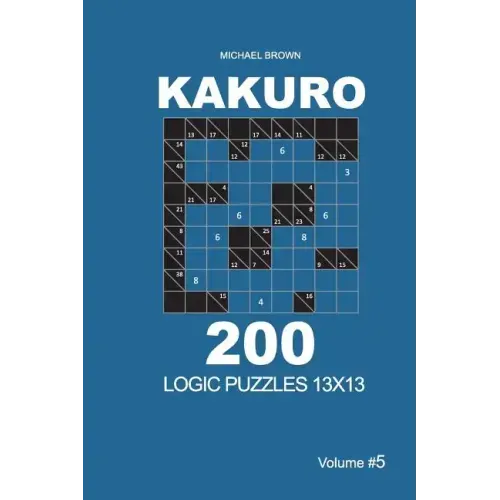 Kakuro - 200 Logic Puzzles 13x13 (Volume 5)