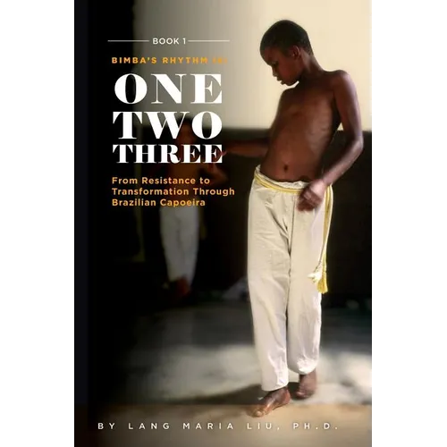 Book One: Bimba's Rhythm is One, Two, Three: From Resistance to Transformation Through Brazilian Capoeira