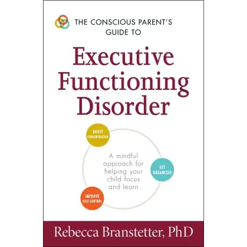 The Conscious Parent's Guide to Executive Functioning Disorder: A Mindful Approach for Helping Your Child Focus and Learn