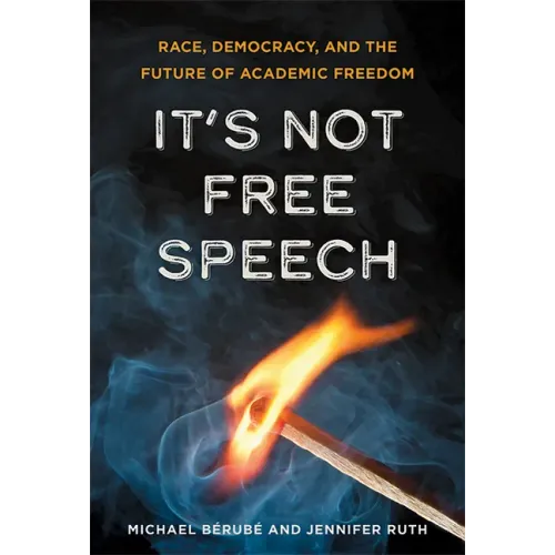 It's Not Free Speech: Race, Democracy, and the Future of Academic Freedom