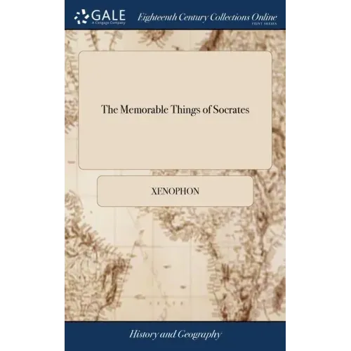 The Memorable Things of Socrates: Written by Xenophon. In Five Books. Translated Into English. ... The Second Edition. By E. Bysshe, Gent.