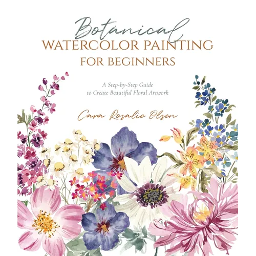 Botanical Watercolor Painting for Beginners: A Step-By-Step Guide to Create Beautiful Floral Artwork