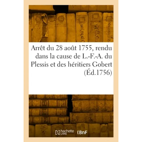 Arrêt du parlement de Paris, du 28 août 1755, rendu dans la cause de L.-F.-A. du Plessis: duc de Richelieu, et des héritiers Gobert