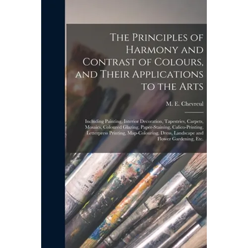 The Principles of Harmony and Contrast of Colours, and Their Applications to the Arts: Including Painting, Interior Decoration, Tapestries, Carpets, M
