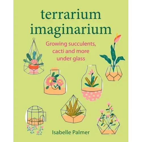 Terrarium Imaginarium: Growing Succulents, Cacti and More Under Glass