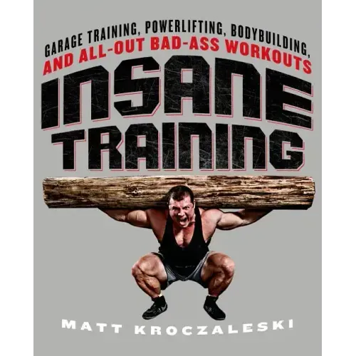 Insane Training: Garage Training, Powerlifting, Bodybuilding, and All-Out Bad-Ass Workouts