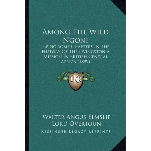 Among The Wild Ngoni: Being Some Chapters In The History Of The Livingstonia Mission In British Central Africa (1899)