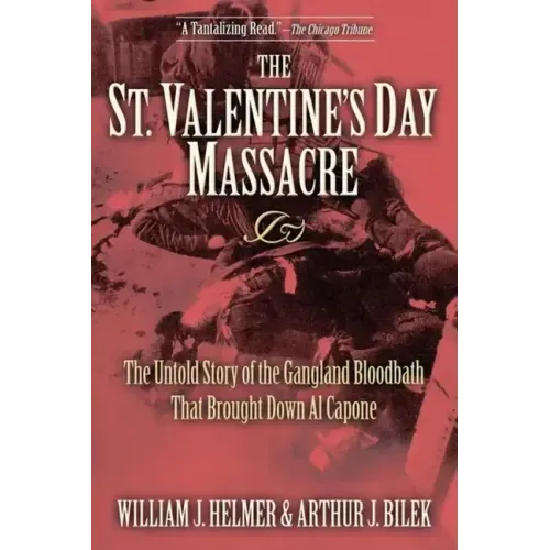 The St. Valentine's Day Massacre: The Untold Story of the Gangland Bloodbath That Brought Down Al Capone