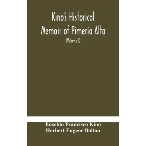 Kino's historical memoir of Pimería Alta; a contemporary account of the beginnings of California, Sonora, and Arizona (Volume I)