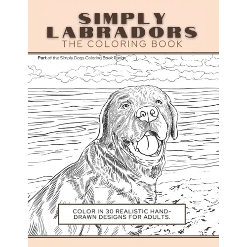 Simply Labradors: The Coloring Book: Color In 30 Realistic Hand-Drawn Designs For Adults. A creative and fun book for yourself and gift