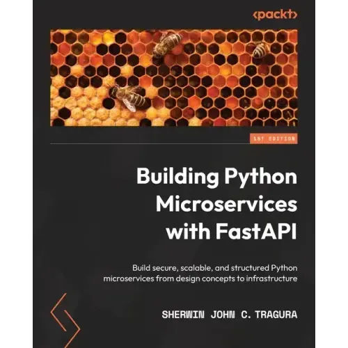 Building Python Microservices with FastAPI: Build secure, scalable, and structured Python microservices from design concepts to infrastructure