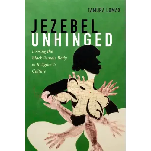 Jezebel Unhinged: Loosing the Black Female Body in Religion and Culture