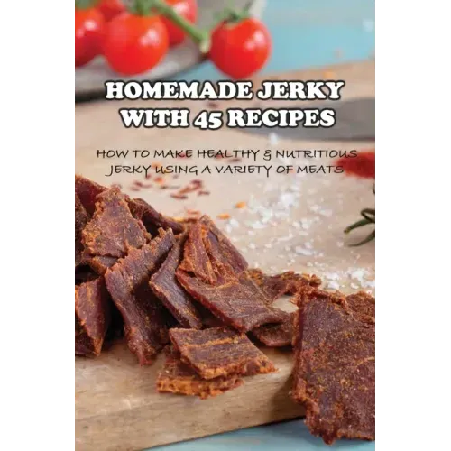 Homemade Jerky With 45 Recipes: How To Make Healthy & Nutritious Jerky Using A Variety Of Meats: Fish Jerky Recipes