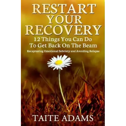 Restart Your Recovery - 12 Things You Can Do To Get Back on the Beam: Recapturing Emotional Sobriety and Avoiding Relapse