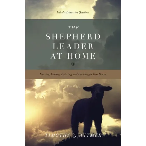 The Shepherd Leader at Home: Knowing, Leading, Protecting, and Providing for Your Family