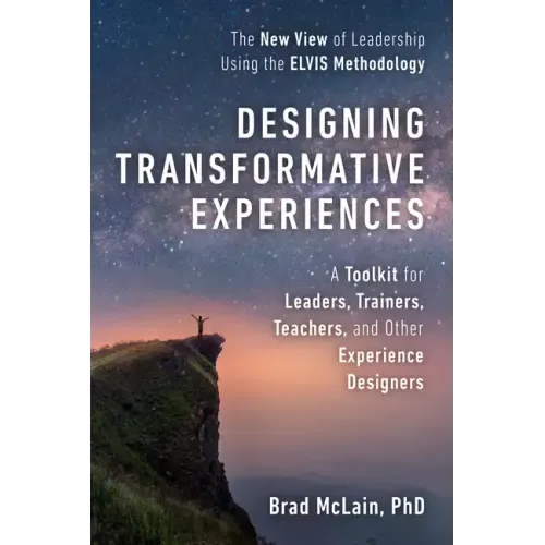 Designing Transformative Experiences: A Toolkit for Leaders, Trainers, Teachers, and Other Experience Designers Byline: Brad McLain, PhD