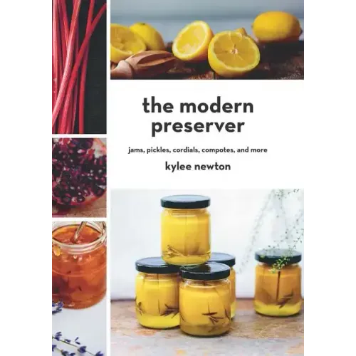 The Modern Preserver: Jams, Pickles, Cordials, Compotes, and More