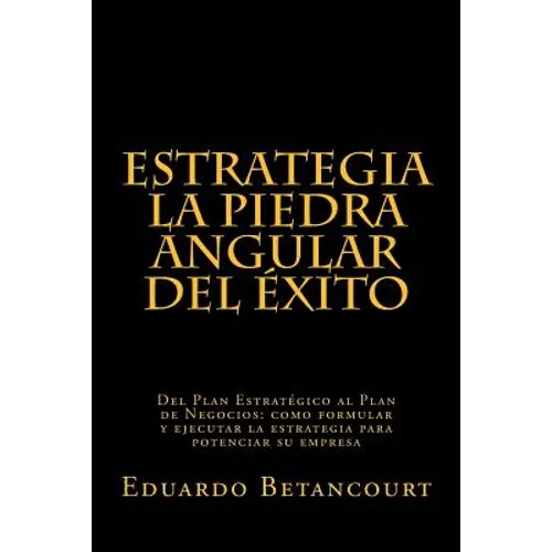 ESTRATEGIA La piedra angular del éxito: Del Plan Estratégico al Plan de Negocios: como formular y ejecutar la estrategia para potenciar su empresa