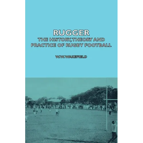 Rugger - The History, Theory and Practice of Rugby Football