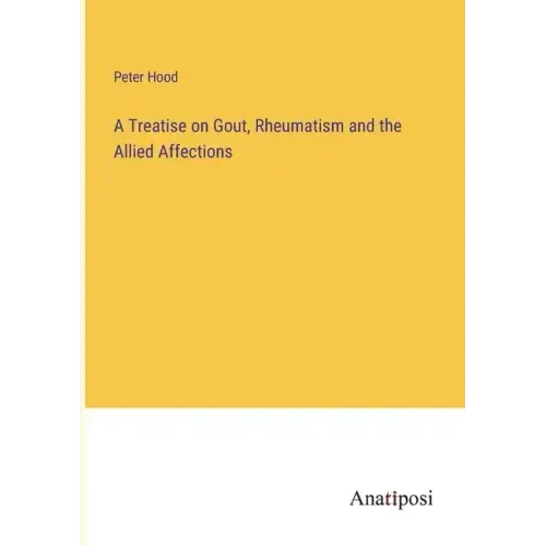 A Treatise on Gout, Rheumatism and the Allied Affections