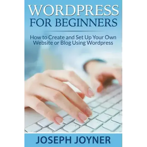 Wordpress For Beginners: How to Create and Set Up Your Own Website or Blog Using Wordpress