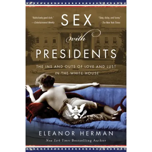 Sex with Presidents: The Ins and Outs of Love and Lust in the White House