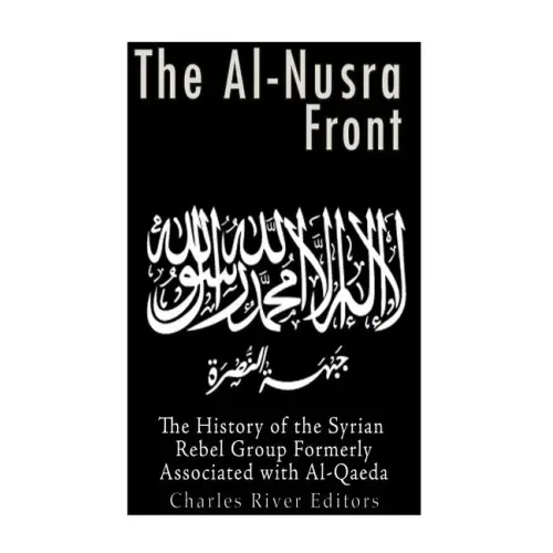 The Al-Nusra Front: The History of the Syrian Rebel Group Formerly Affiliated with Al-Qaeda