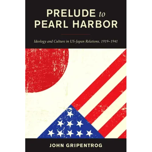 Prelude to Pearl Harbor: Ideology and Culture in US-Japan Relations, 1919-1941