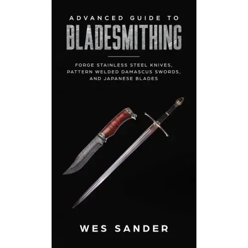 Advanced Guide to Bladesmithing: Forge Pattern Welded Damascus Swords, Japanese Blades, and Make Sword Scabbards